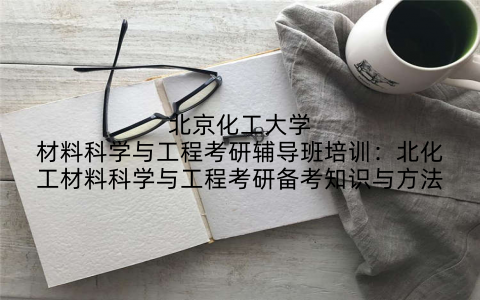 北京化工大学材料科学与工程考研辅导班培训:北化工材料科学与工程考研备考知识与方法