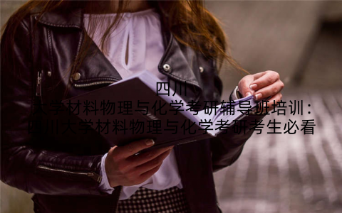 四川大学材料物理与化学考研辅导班培训：四川大学材料物理与化学考研考生必看