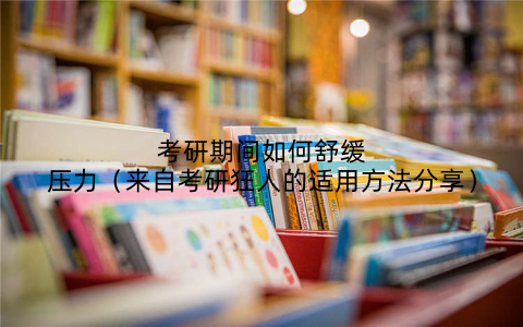 考研期间如何舒缓压力(来自考研狂人的适用方法分享)