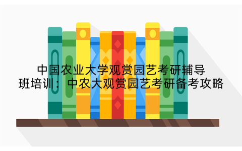 中国农业大学观赏园艺考研辅导班培训:中农大观赏园艺考研备考攻略