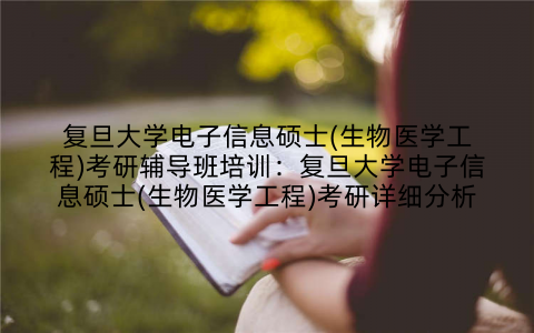 复旦大学电子信息硕士(生物医学工程)考研辅导班培训：复旦大学电子信息硕士(生物医学工程)考研详细分析