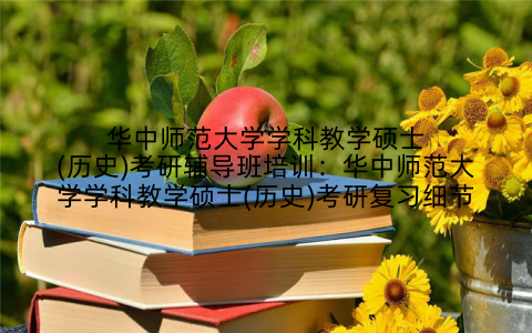 华中师范大学学科教学硕士(历史)考研辅导班培训：华中师范大学学科教学硕士(历史)考研复习细节