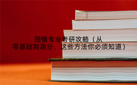 图情专业考研攻略(从零基础到高分,这些方法你必须知道)