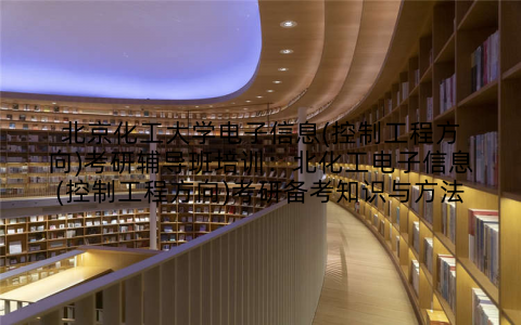 北京化工大学电子信息(控制工程方向)考研辅导班培训：北化工电子信息(控制工程方向)考研备考知识与方法