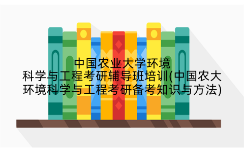 中国农业大学环境科学与工程考研辅导班培训(中国农大环境科学与工程考研备考知识与方法)