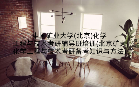 中国矿业大学(北京)化学工程与技术考研辅导班培训(北京矿大化学工程与技术考研备考知识与方法)