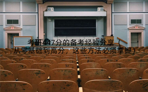 考研447分的备考经验分享(从零基础到高分,这些方法必须掌握)