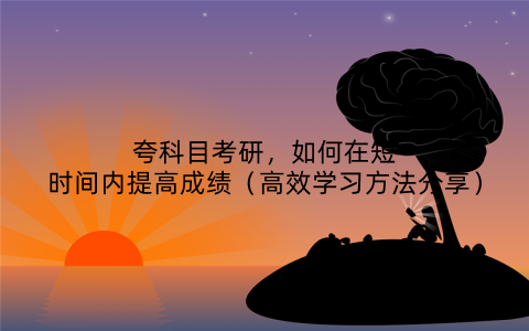 夸科目考研,如何在短时间内提高成绩(高效学习方法分享)