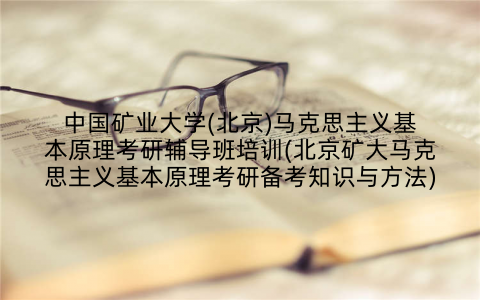 中国矿业大学(北京)马克思主义基本原理考研辅导班培训(北京矿大马克思主义基本原理考研备考知识与方法)