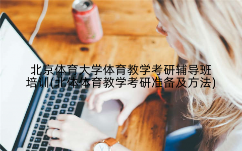 北京体育大学体育教学考研辅导班培训(北体体育教学考研准备及方法)