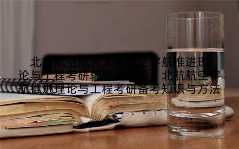 北京航空航天大学航空宇航推进理论与工程考研辅导班培训：北航航空宇航推进理论与工程考研备考知识与方法
