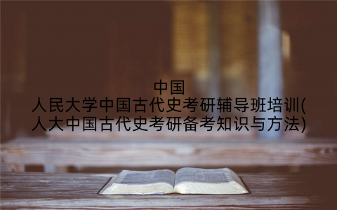 中国人民大学中国古代史考研辅导班培训(人大中国古代史考研备考知识与方法)