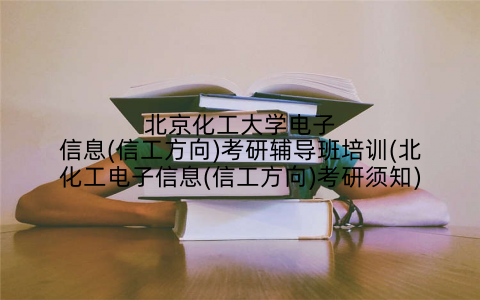 北京化工大学电子信息(信工方向)考研辅导班培训(北化工电子信息(信工方向)考研须知)