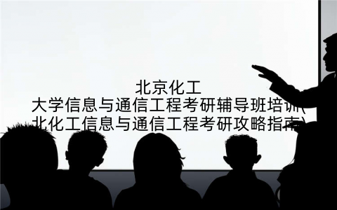 北京化工大学信息与通信工程考研辅导班培训(北化工信息与通信工程考研攻略指南)