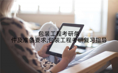 包装工程考研条件及准备要求,包装工程考研复习指导