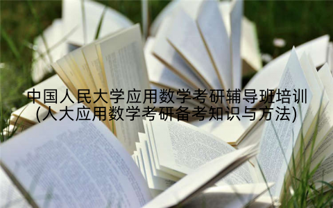 中国人民大学应用数学考研辅导班培训(人大应用数学考研备考知识与方法)