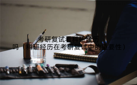 考研复试看科研经历吗(科研经历在考研复试中的重要性)