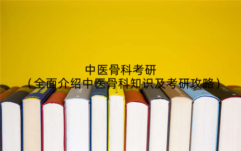 中医骨科考研(全面介绍中医骨科知识及考研攻略)