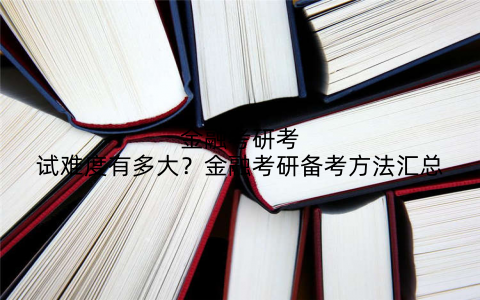 金融考研考试难度有多大?金融考研备考方法汇总