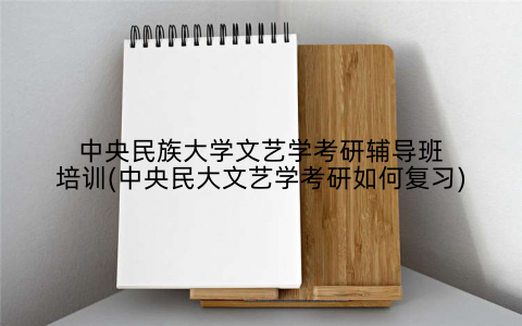 中央民族大学文艺学考研辅导班培训(中央民大文艺学考研如何复习)