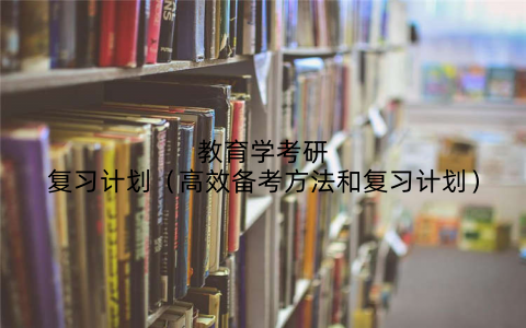 教育学考研复习计划(高效备考方法和复习计划)