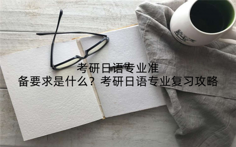 考研日语专业准备要求是什么?考研日语专业复习攻略