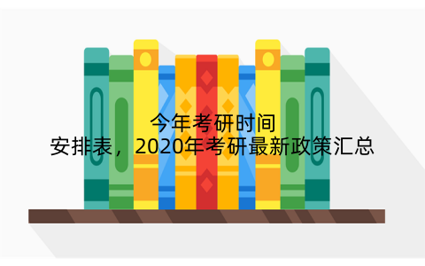 今年考研时间安排表，2020年考研最新政策汇总