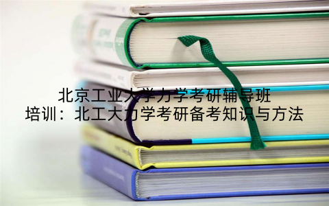 北京工业大学力学考研辅导班培训：北工大力学考研备考知识与方法