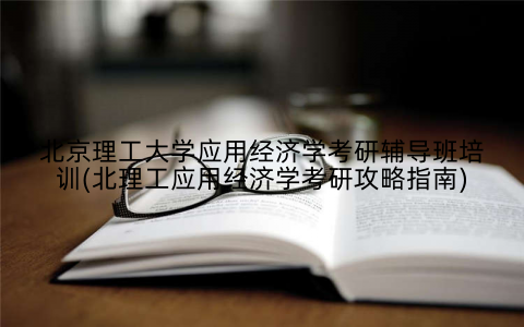 北京理工大学应用经济学考研辅导班培训(北理工应用经济学考研攻略指南)