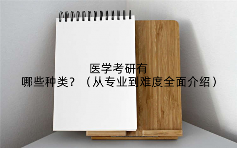 医学考研有哪些种类?(从专业到难度全面介绍)