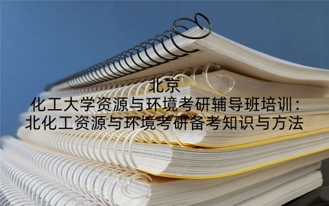 北京化工大学资源与环境考研辅导班培训：北化工资源与环境考研备考知识与方法
