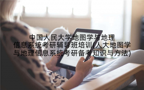 中国人民大学地图学与地理信息系统考研辅导班培训(人大地图学与地理信息系统考研备考知识与方法)