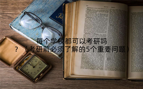 每个学校都可以考研吗？（考研前必须了解的5个重要问题）