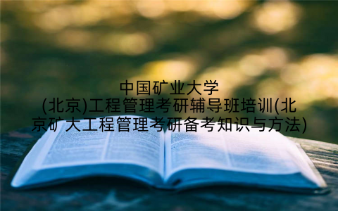 中国矿业大学(北京)工程管理考研辅导班培训(北京矿大工程管理考研备考知识与方法)