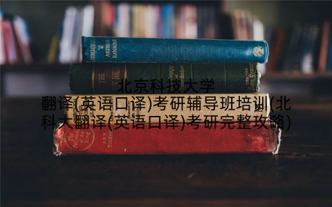 北京科技大学翻译(英语口译)考研辅导班培训(北科大翻译(英语口译)考研完整攻略)