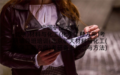 中国矿业大学(北京)材料与化工(化学工程方向)考研辅导班培训(北京矿大材料与化工(化学工程方向)考研备考知识与方法)
