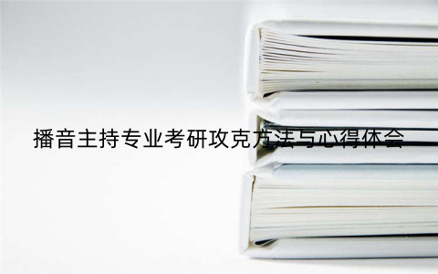 播音主持专业考研攻克方法与心得体会