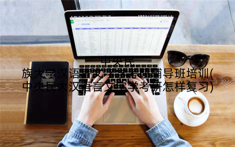 中央民族大学汉语言文字学考研辅导班培训(中央民大汉语言文字学考研怎样复习)