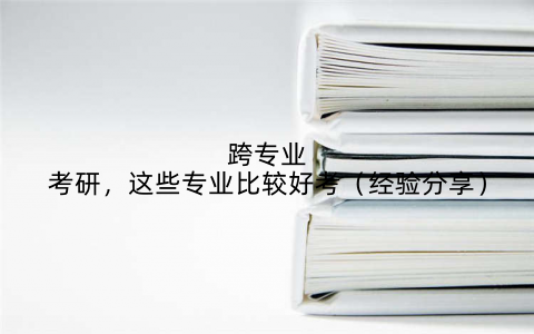 跨专业考研,这些专业比较好考(经验分享)
