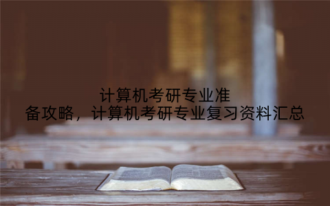 计算机考研专业准备攻略,计算机考研专业复习资料汇总
