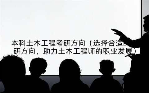本科土木工程考研方向(选择合适的考研方向,助力土木工程师的职业发展)
