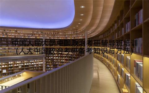 中国人民大学中国政治考研辅导班培训(人大中国政治考研备考知识与方法)