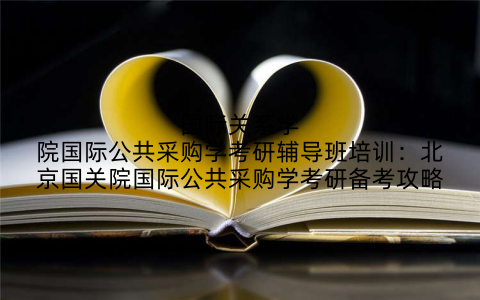 国际关系学院国际公共采购学考研辅导班培训：北京国关院国际公共采购学考研备考攻略