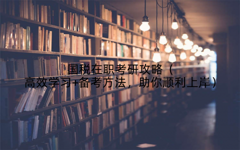 国税在职考研攻略(高效学习+备考方法,助你顺利上岸)
