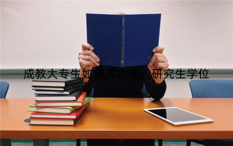 成教大专生如何成功考入研究生学位