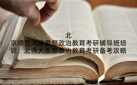 北京师范大学思想政治教育考研辅导班培训：北师大思想政治教育考研备考攻略