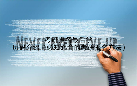 考研报名最后学历码介绍(必知必会的考研报名方法)