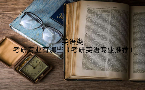 英语类考研专业有哪些(考研英语专业推荐)