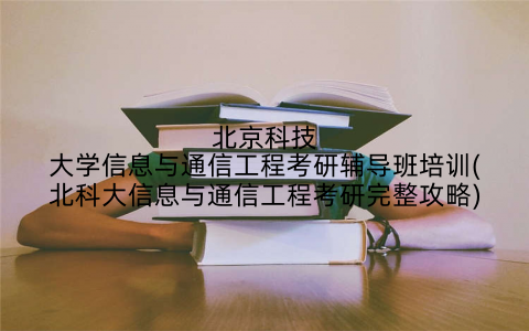 北京科技大学信息与通信工程考研辅导班培训(北科大信息与通信工程考研完整攻略)
