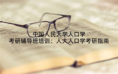 中国人民大学人口学考研辅导班培训：人大人口学考研指南